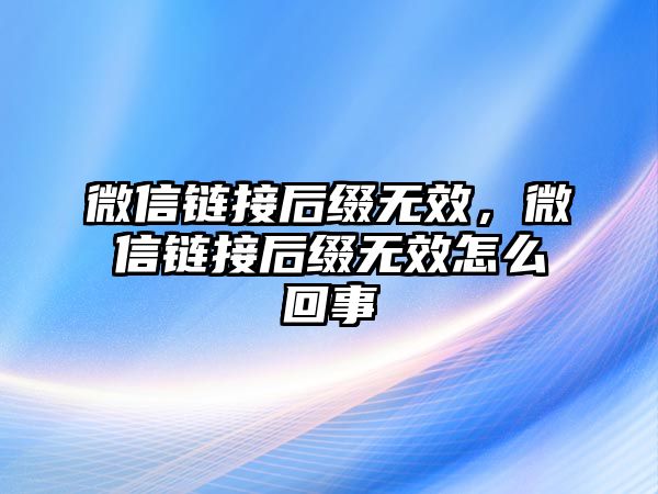 微信鏈接后綴無效，微信鏈接后綴無效怎么回事