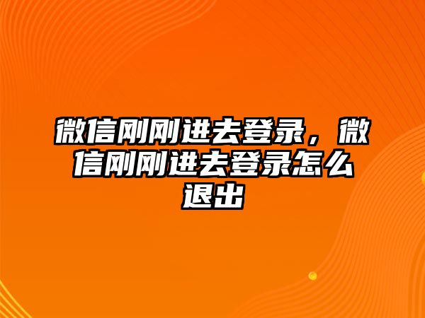 微信剛剛進(jìn)去登錄，微信剛剛進(jìn)去登錄怎么退出