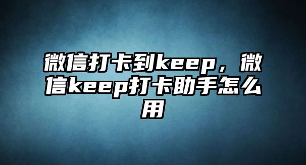 微信打卡到keep，微信keep打卡助手怎么用