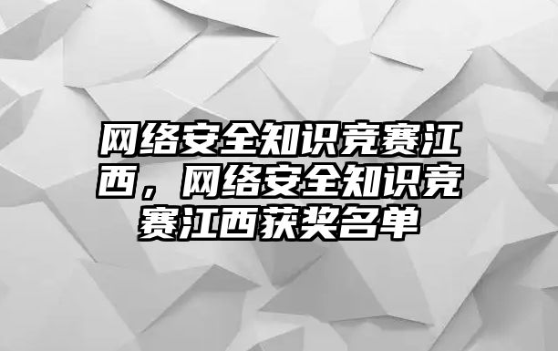 網(wǎng)絡(luò)安全知識競賽江西，網(wǎng)絡(luò)安全知識競賽江西獲獎名單