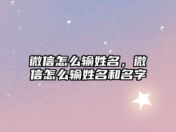 微信怎么輸姓名，微信怎么輸姓名和名字