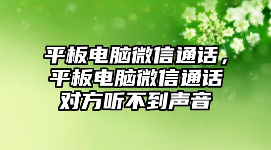 平板電腦微信通話，平板電腦微信通話對方聽不到聲音