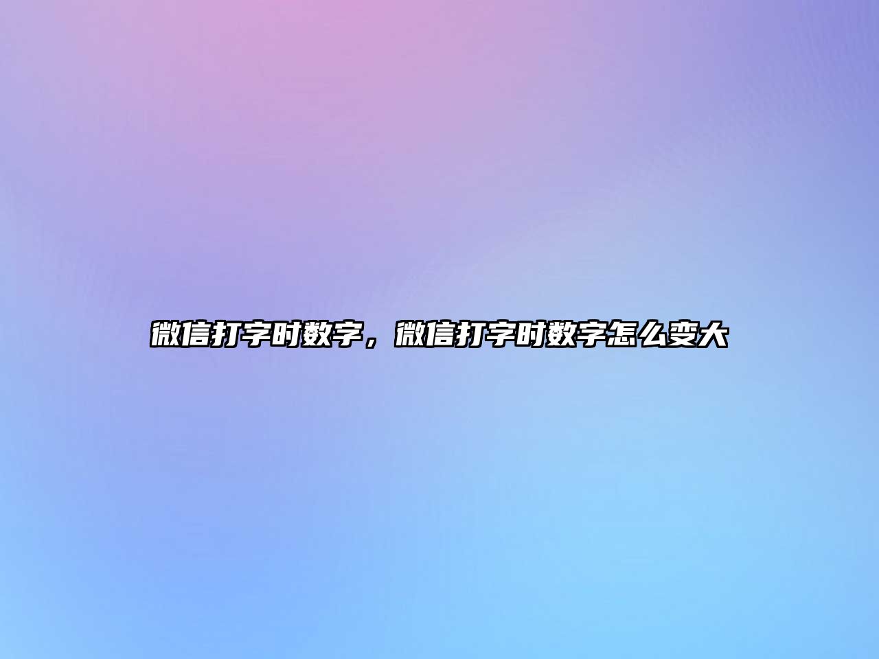 微信打字時數(shù)字，微信打字時數(shù)字怎么變大