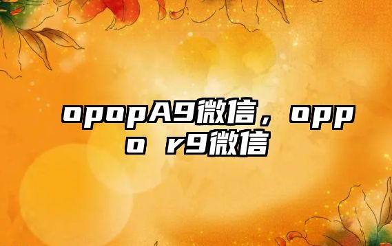 opopA9微信，oppo r9微信