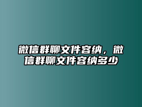 微信群聊文件容納，微信群聊文件容納多少