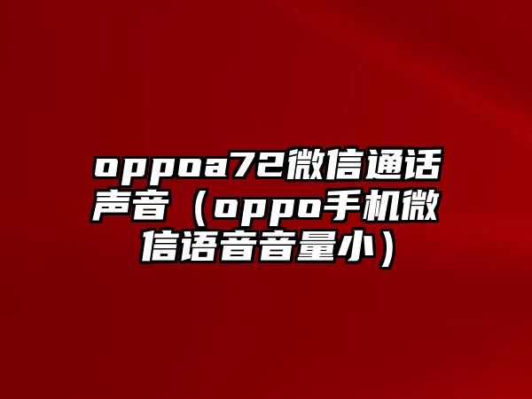 oppoa72微信通話聲音（oppo手機(jī)微信語音音量小）