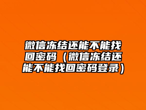 微信凍結(jié)還能不能找回密碼（微信凍結(jié)還能不能找回密碼登錄）