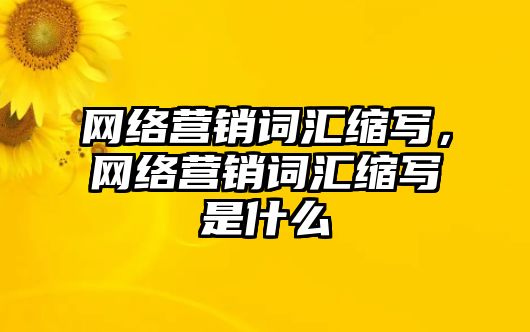 網(wǎng)絡(luò)營銷詞匯縮寫，網(wǎng)絡(luò)營銷詞匯縮寫是什么