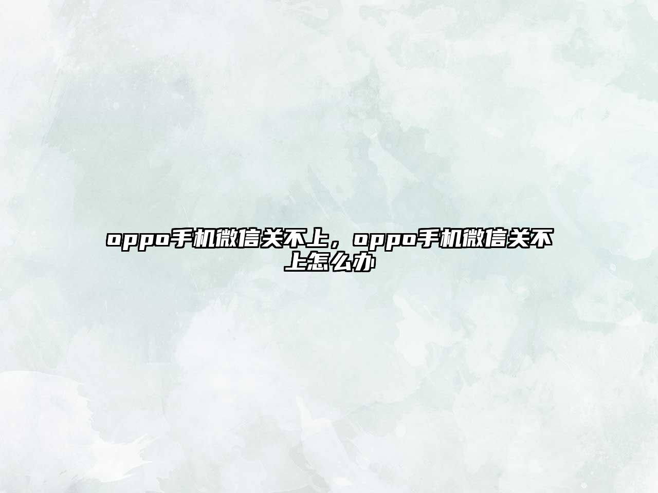 oppo手機微信關不上，oppo手機微信關不上怎么辦