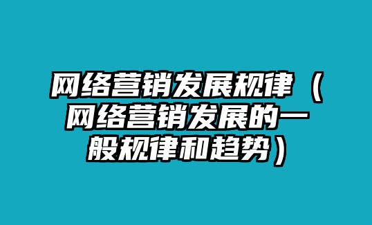 網(wǎng)絡(luò)營銷發(fā)展規(guī)律（網(wǎng)絡(luò)營銷發(fā)展的一般規(guī)律和趨勢）