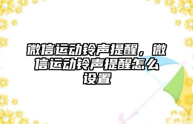 微信運動鈴聲提醒，微信運動鈴聲提醒怎么設(shè)置