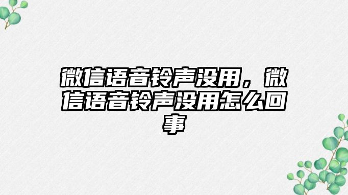 微信語音鈴聲沒用，微信語音鈴聲沒用怎么回事