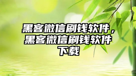 黑客微信刷錢軟件，黑客微信刷錢軟件下載