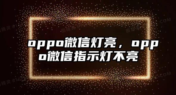 oppo微信燈亮，oppo微信指示燈不亮