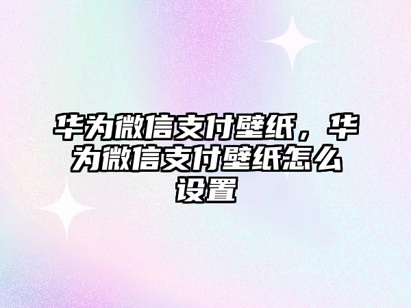 華為微信支付壁紙，華為微信支付壁紙怎么設(shè)置