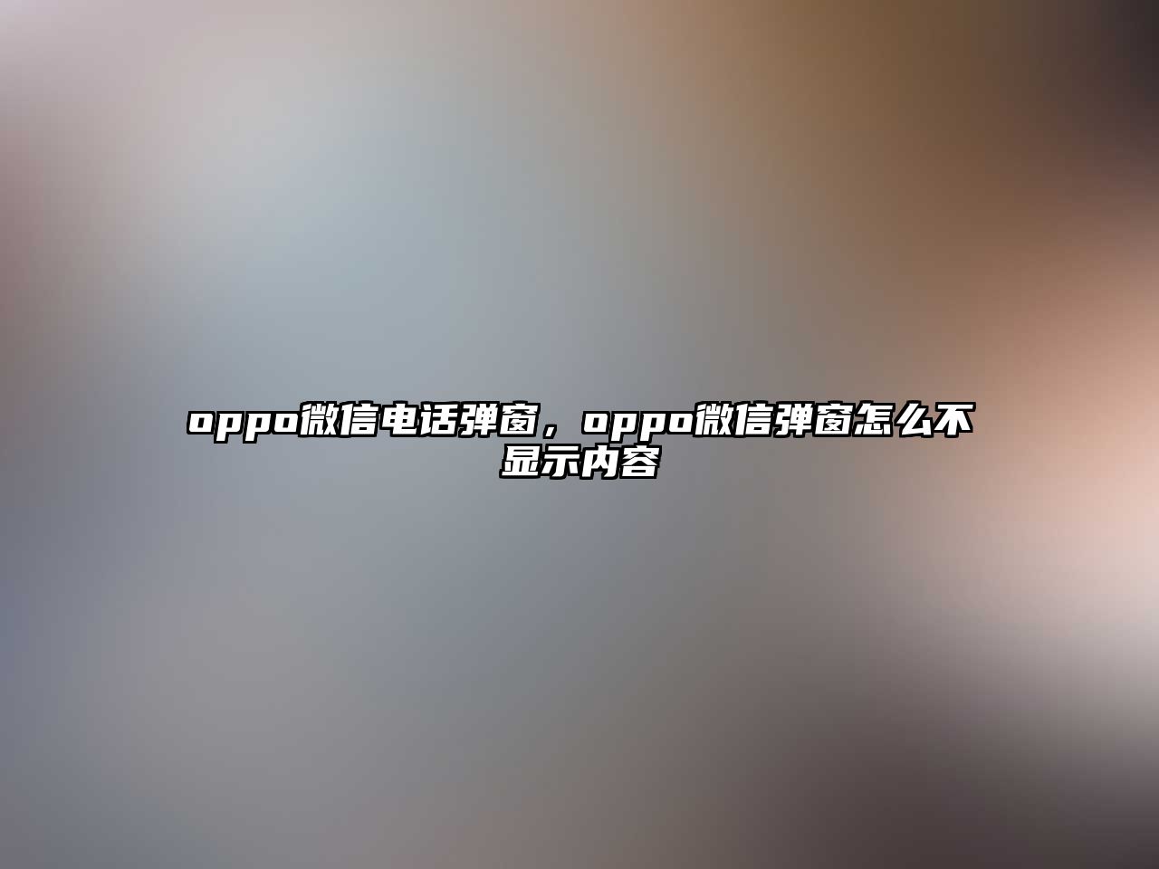 oppo微信電話彈窗，oppo微信彈窗怎么不顯示內(nèi)容