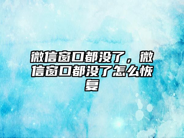 微信窗口都沒了，微信窗口都沒了怎么恢復