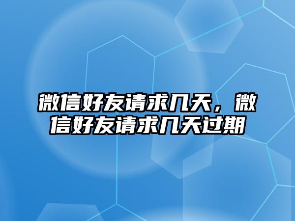 微信好友請求幾天，微信好友請求幾天過期