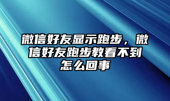 微信好友顯示跑步，微信好友跑步教看不到怎么回事