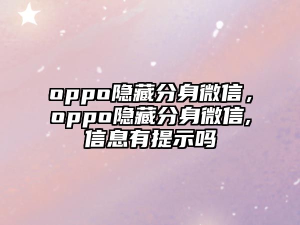 oppo隱藏分身微信，oppo隱藏分身微信,信息有提示嗎