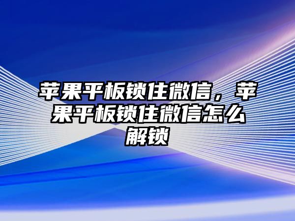 蘋果平板鎖住微信，蘋果平板鎖住微信怎么解鎖