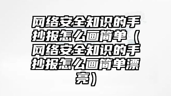 網(wǎng)絡安全知識的手抄報怎么畫簡單（網(wǎng)絡安全知識的手抄報怎么畫簡單漂亮）