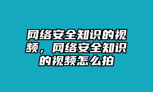 網(wǎng)絡(luò)安全知識(shí)的視頻，網(wǎng)絡(luò)安全知識(shí)的視頻怎么拍