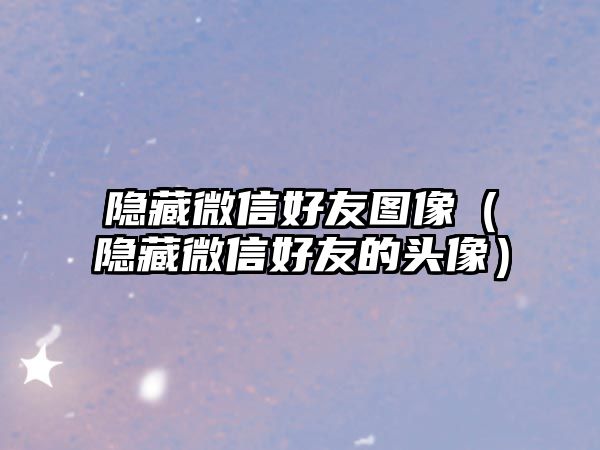 隱藏微信好友圖像（隱藏微信好友的頭像）