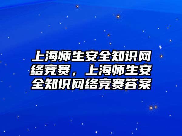 上海師生安全知識網(wǎng)絡競賽，上海師生安全知識網(wǎng)絡競賽答案