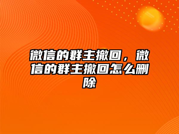 微信的群主撤回，微信的群主撤回怎么刪除