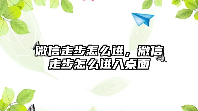 微信走步怎么進(jìn)，微信走步怎么進(jìn)入桌面