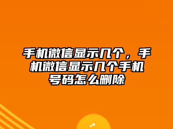 手機(jī)微信顯示幾個，手機(jī)微信顯示幾個手機(jī)號碼怎么刪除