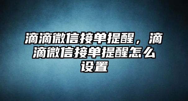 滴滴微信接單提醒，滴滴微信接單提醒怎么設(shè)置