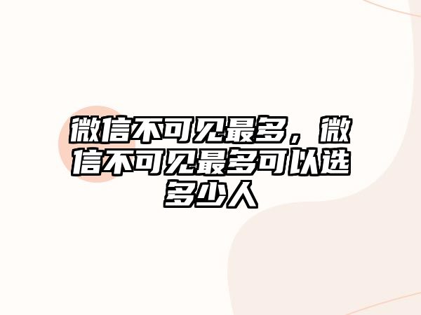 微信不可見最多，微信不可見最多可以選多少人