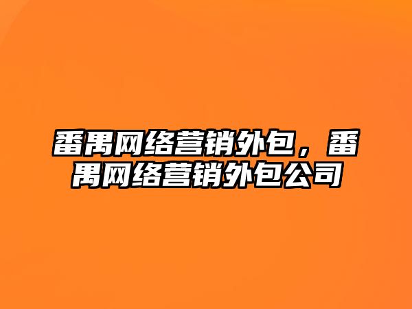 番禺網(wǎng)絡(luò)營銷外包，番禺網(wǎng)絡(luò)營銷外包公司