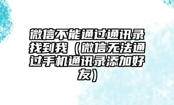 微信不能通過(guò)通訊錄找到我（微信無(wú)法通過(guò)手機(jī)通訊錄添加好友）