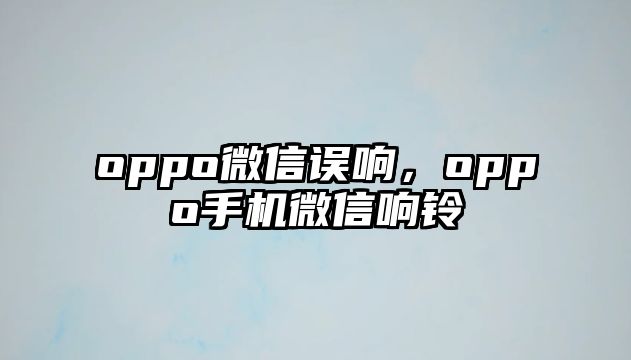 oppo微信誤響，oppo手機微信響鈴