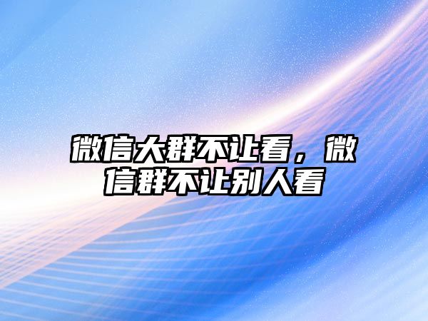 微信大群不讓看，微信群不讓別人看