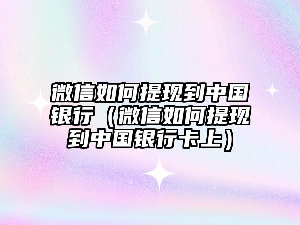 微信如何提現(xiàn)到中國銀行（微信如何提現(xiàn)到中國銀行卡上）