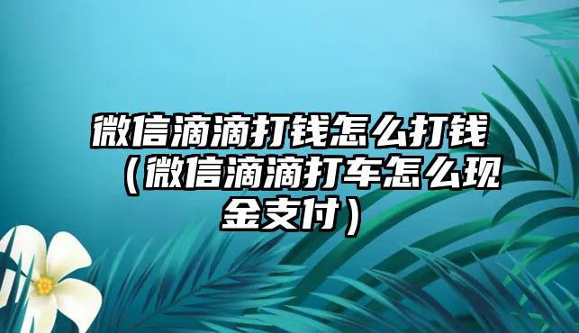 微信滴滴打錢怎么打錢（微信滴滴打車怎么現(xiàn)金支付）