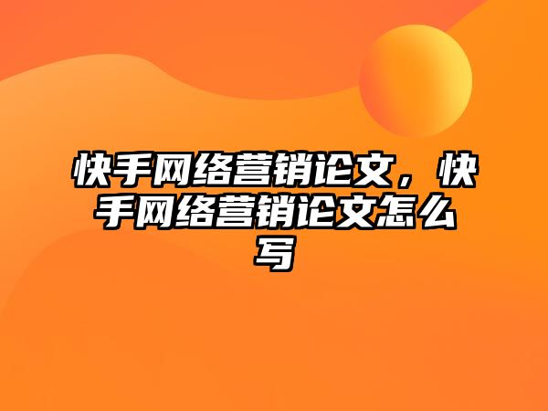 快手網(wǎng)絡(luò)營銷論文，快手網(wǎng)絡(luò)營銷論文怎么寫