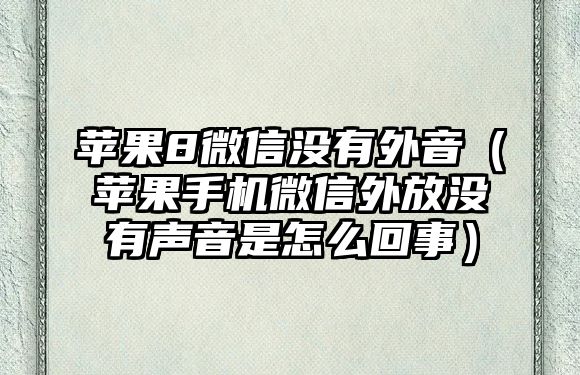 蘋果8微信沒有外音（蘋果手機(jī)微信外放沒有聲音是怎么回事）