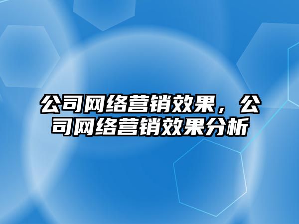 公司網絡營銷效果，公司網絡營銷效果分析