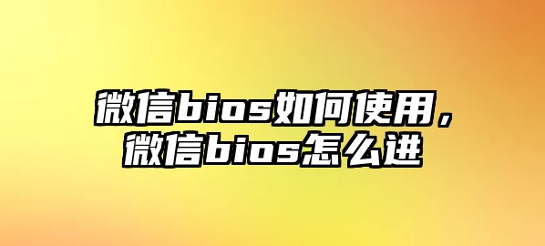 微信bios如何使用，微信bios怎么進(jìn)