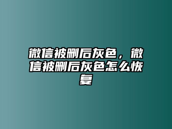 微信被刪后灰色，微信被刪后灰色怎么恢復(fù)