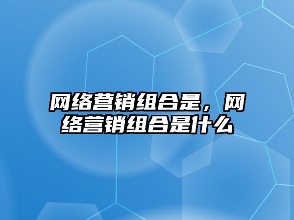 網絡營銷組合是，網絡營銷組合是什么