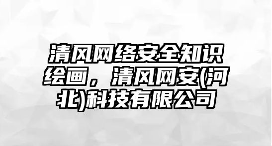 清風(fēng)網(wǎng)絡(luò)安全知識繪畫，清風(fēng)網(wǎng)安(河北)科技有限公司