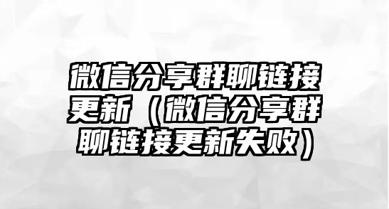 微信分享群聊鏈接更新（微信分享群聊鏈接更新失敗）