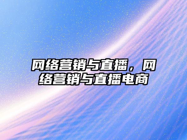 網絡營銷與直播，網絡營銷與直播電商