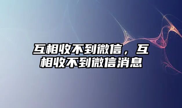 互相收不到微信，互相收不到微信消息